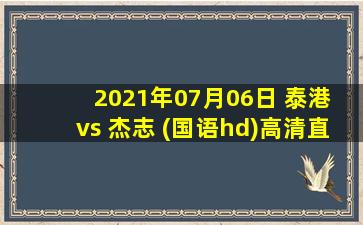 2021年07月06日 泰港 vs 杰志 (国语hd)高清直播